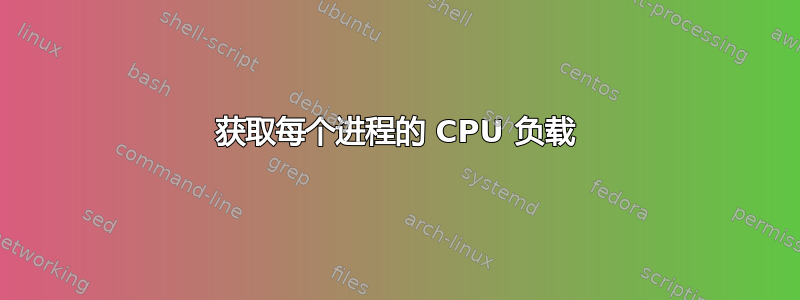 获取每个进程的 CPU 负载