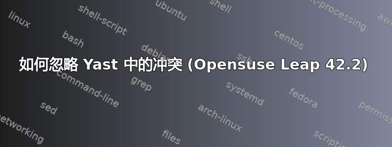 如何忽略 Yast 中的冲突 (Opensuse Leap 42.2)