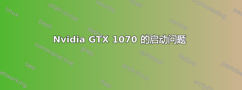 Nvidia GTX 1070 的启动问题