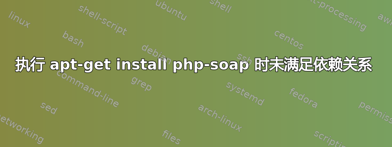 执行 apt-get install php-soap 时未满足依赖关系