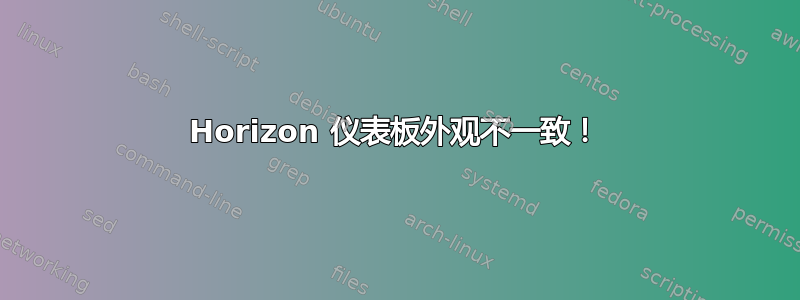 Horizo​​n 仪表板外观不一致！