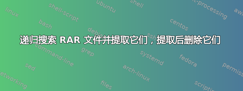 递归搜索 RAR 文件并提取它们，提取后删除它们