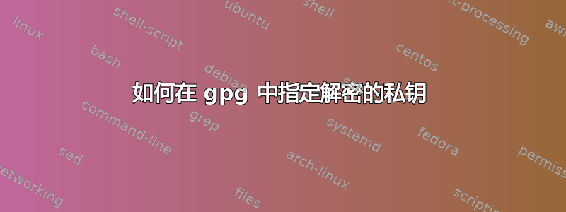 如何在 gpg 中指定解密的私钥