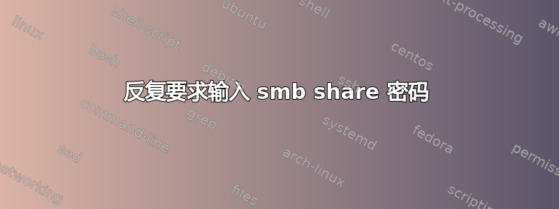 反复要求输入 smb share 密码