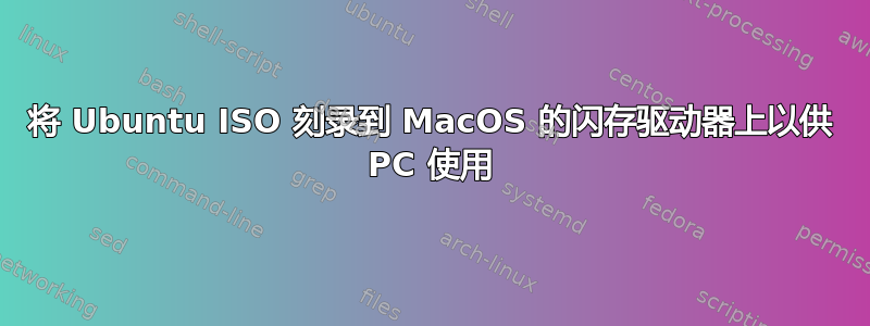 将 Ubuntu ISO 刻录到 MacOS 的闪存驱动器上以供 PC 使用