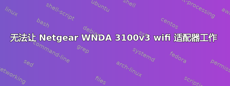 无法让 Netgear WNDA 3100v3 wifi 适配器工作