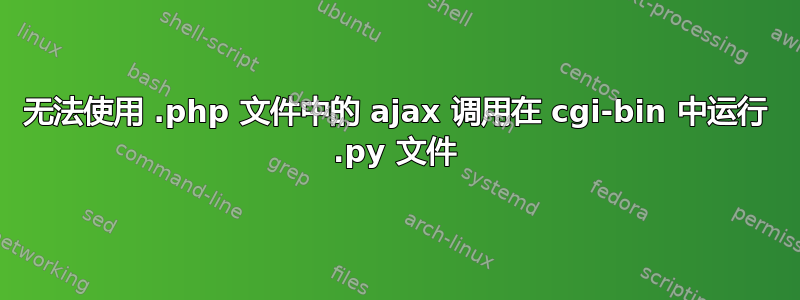 无法使用 .php 文件中的 ajax 调用在 cgi-bin 中运行 .py 文件