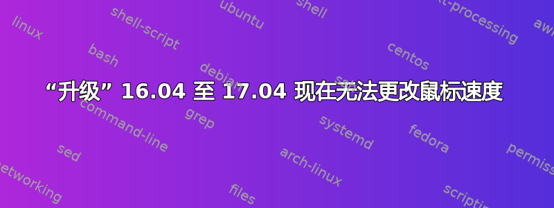 “升级” 16.04 至 17.04 现在无法更改鼠标速度