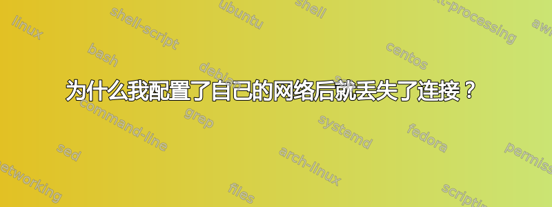 为什么我配置了自己的网络后就丢失了连接？