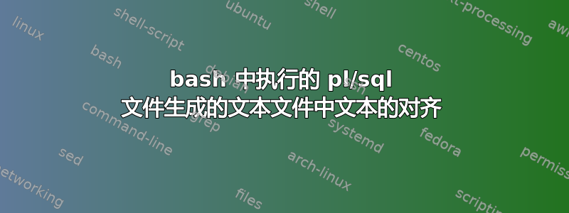 bash 中执行的 pl/sql 文件生成的文本文件中文本的对齐