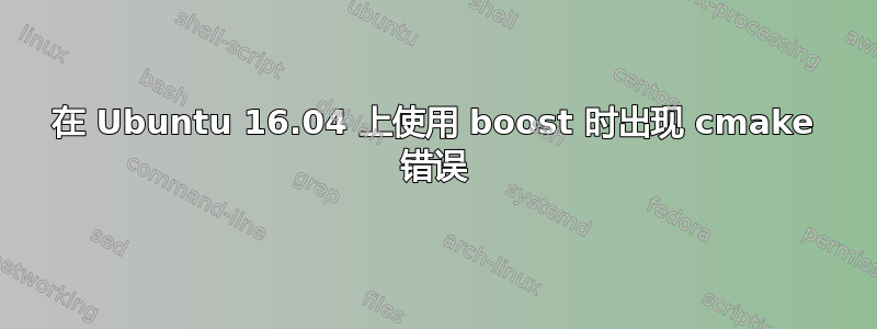 在 Ubuntu 16.04 上使用 boost 时出现 cmake 错误