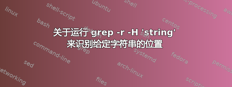 关于运行 grep -r -H 'string' 来识别给定字符串的位置