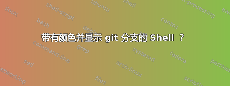 带有颜色并显示 git 分支的 Shell ？