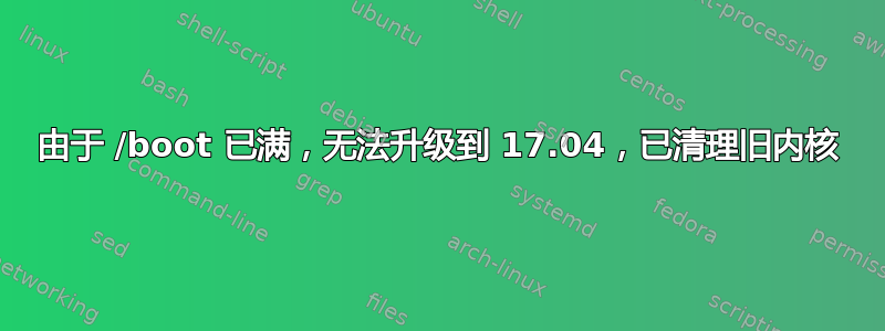 由于 /boot 已满，无法升级到 17.04，已清理旧内核