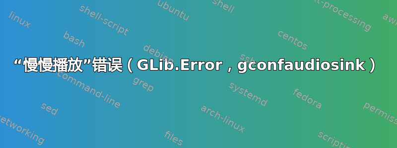 “慢慢播放”错误（GLib.Error，gconfaudiosink）