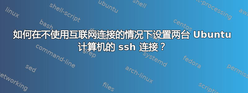 如何在不使用互联网连接的情况下设置两台 Ubuntu 计算机的 ssh 连接？