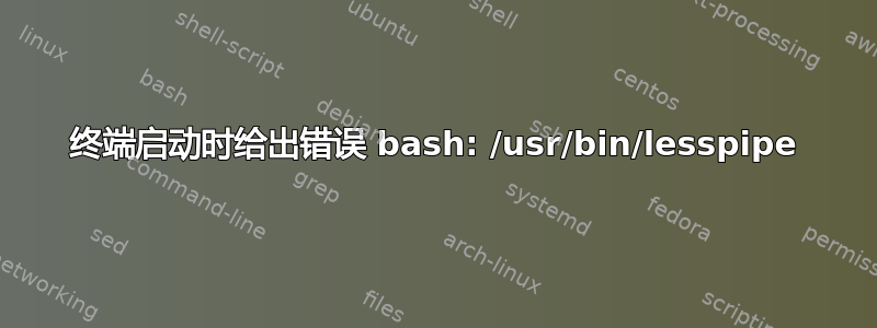 终端启动时给出错误 bash: /usr/bin/lesspipe