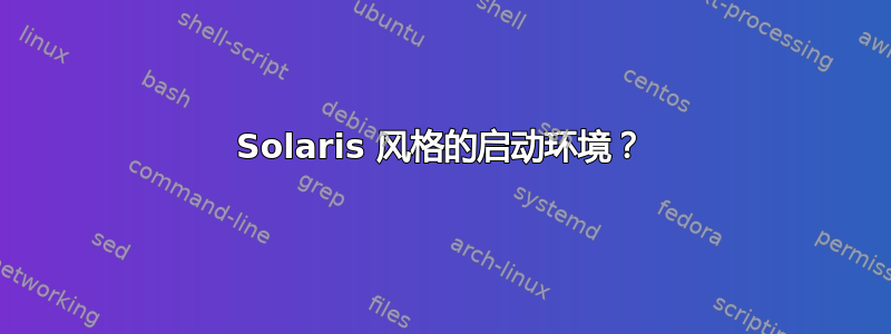 Solaris 风格的启动环境？