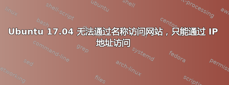 Ubuntu 17.04 无法通过名称访问网站，只能通过 IP 地址访问