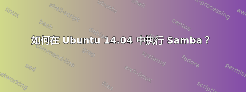 如何在 Ubuntu 14.04 中执行 Samba？