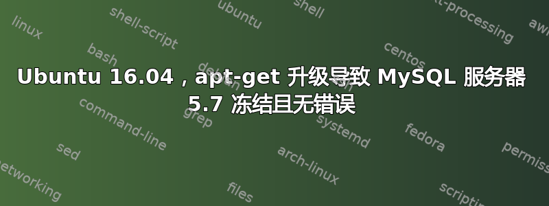 Ubuntu 16.04，apt-get 升级导致 MySQL 服务器 5.7 冻结且无错误