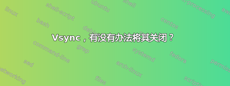 Vsync，有没有办法将其关闭？