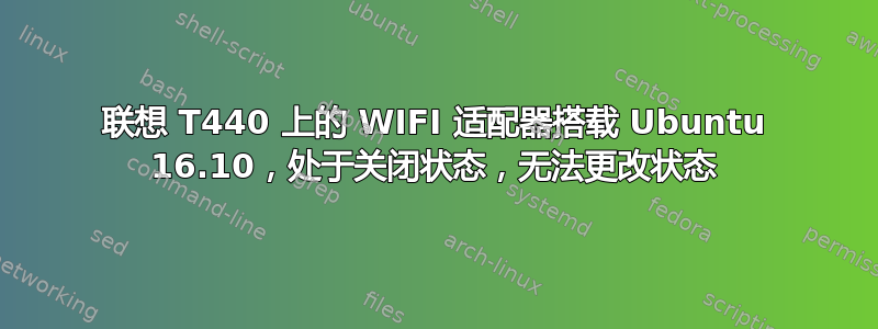 联想 T440 上的 WIFI 适配器搭载 Ubuntu 16.10，处于关闭状态，无法更改状态