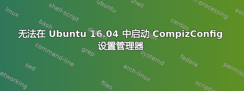 无法在 Ubuntu 16.04 中启动 CompizConfig 设置管理器