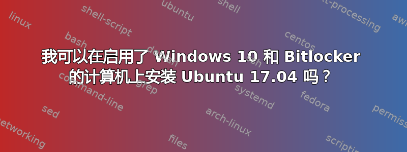 我可以在启用了 Windows 10 和 Bitlocker 的计算机上安装 Ubuntu 17.04 吗？