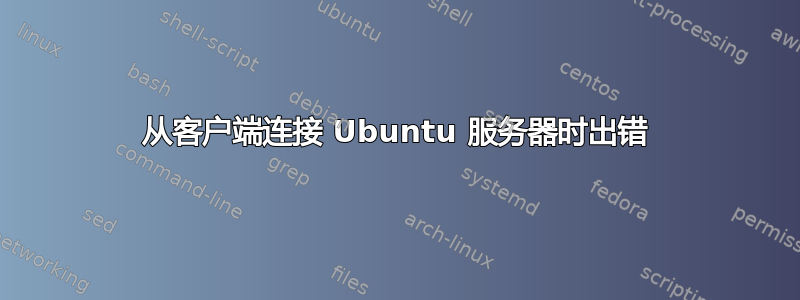 从客户端连接 Ubuntu 服务器时出错