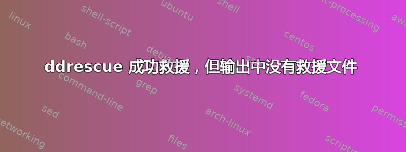 ddrescue 成功救援，但输出中没有救援文件