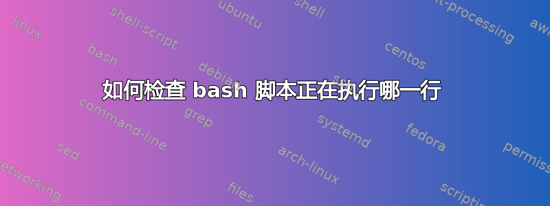 如何检查 bash 脚本正在执行哪一行