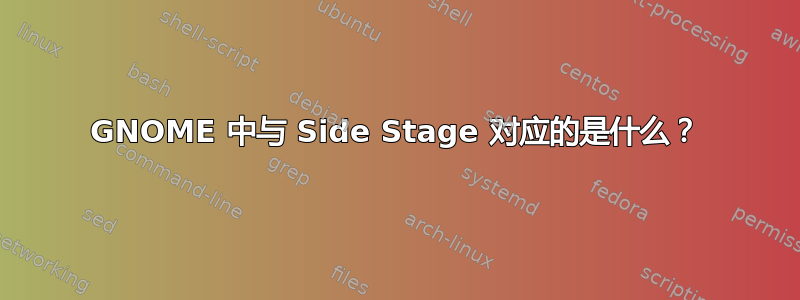 GNOME 中与 Side Stage 对应的是什么？