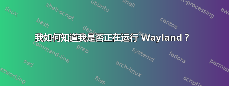 我如何知道我是否正在运行 Wayland？