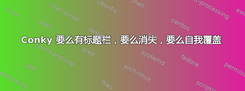 Conky 要么有标题栏，要么消失，要么自我覆盖