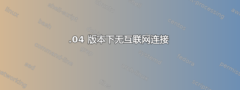 17.04 版本下无互联网连接