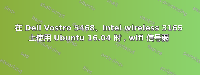 在 Dell Vostro 5468、Intel wireless 3165 上使用 Ubuntu 16.04 时，wifi 信号弱