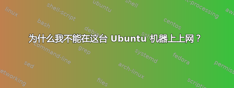 为什么我不能在这台 Ubuntu 机器上上网？