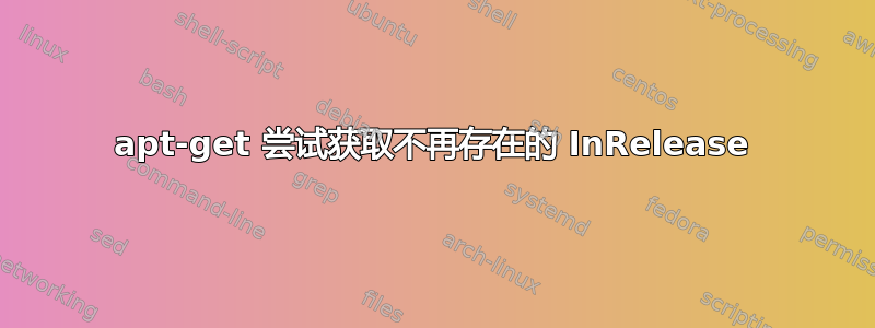 apt-get 尝试获取不再存在的 InRelease