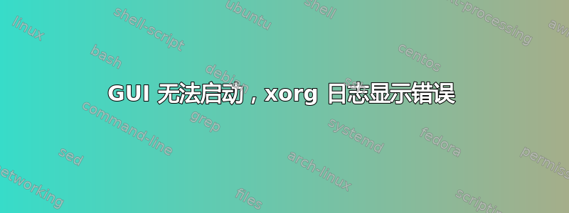 GUI 无法启动，xorg 日志显示错误