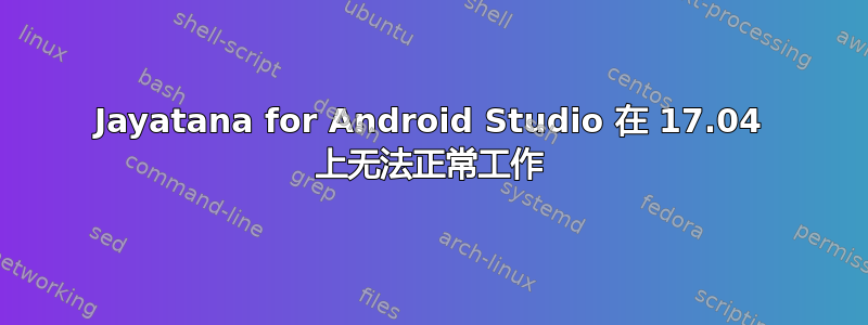 Jayatana for Android Studio 在 17.04 上无法正常工作