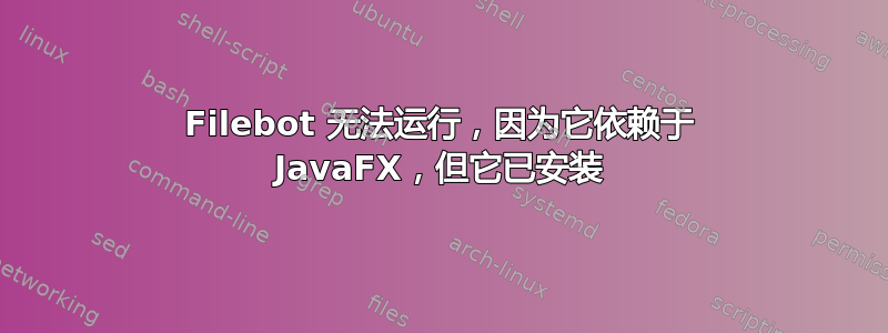 Filebot 无法运行，因为它依赖于 JavaFX，但它已安装