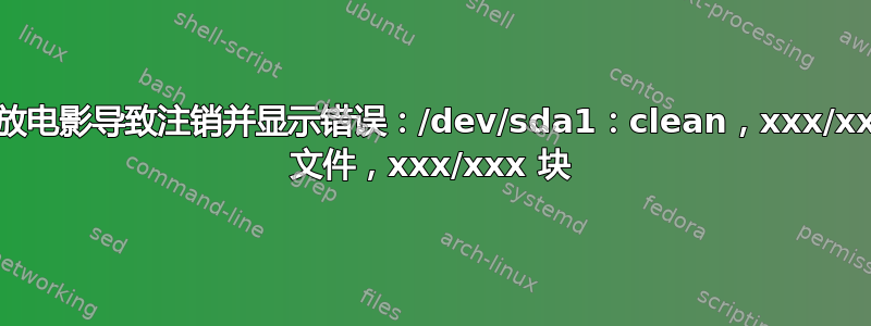 播放电影导致注销并显示错误：/dev/sda1：clean，xxx/xxx 文件，xxx/xxx 块