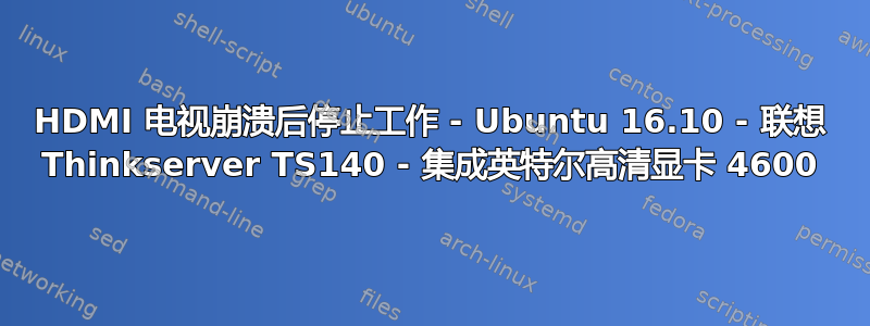 HDMI 电视崩溃后停止工作 - Ubuntu 16.10 - 联想 Thinkserver TS140 - 集成英特尔高清显卡 4600