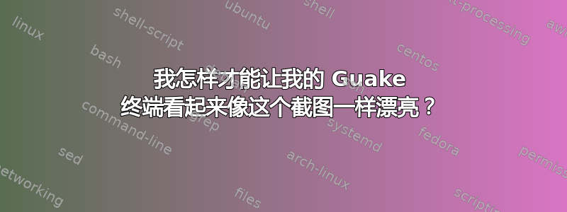 我怎样才能让我的 Guake 终端看起来像这个截图一样漂亮？