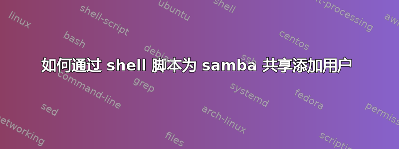 如何通过 shell 脚本为 samba 共享添加用户