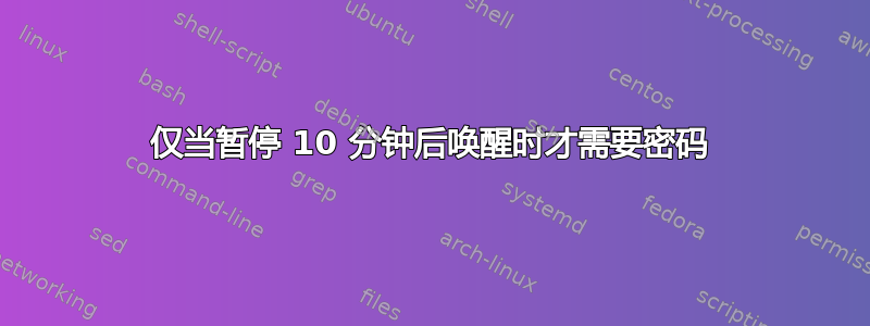 仅当暂停 10 分钟后唤醒时才需要密码