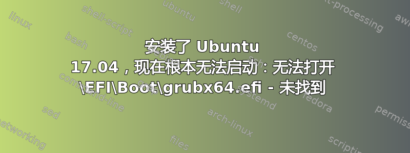 安装了 Ubuntu 17.04，现在根本无法启动：无法打开 \EFI\Boot\grubx64.efi - 未找到