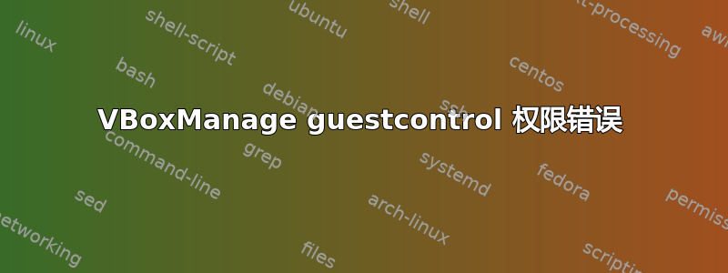 VBoxManage guestcontrol 权限错误