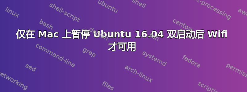 仅在 Mac 上暂停 Ubuntu 16.04 双启动后 Wifi 才可用